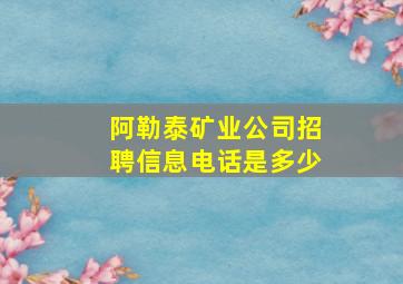 阿勒泰矿业公司招聘信息电话是多少