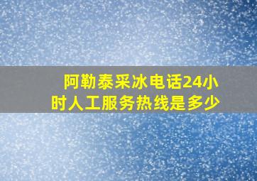 阿勒泰采冰电话24小时人工服务热线是多少