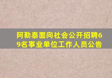 阿勒泰面向社会公开招聘69名事业单位工作人员公告