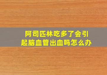 阿司匹林吃多了会引起脑血管出血吗怎么办