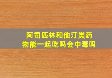 阿司匹林和他汀类药物能一起吃吗会中毒吗