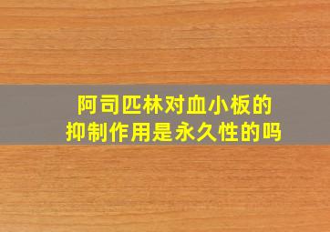 阿司匹林对血小板的抑制作用是永久性的吗