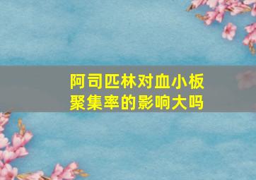 阿司匹林对血小板聚集率的影响大吗