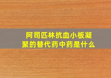 阿司匹林抗血小板凝聚的替代药中药是什么