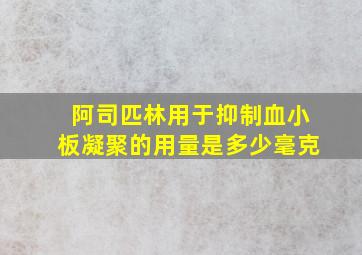 阿司匹林用于抑制血小板凝聚的用量是多少毫克