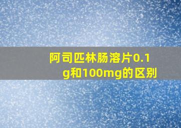 阿司匹林肠溶片0.1g和100mg的区别