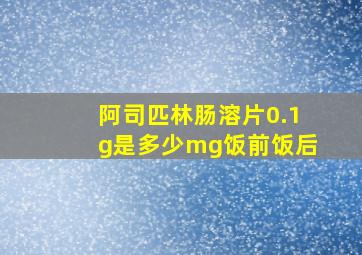 阿司匹林肠溶片0.1g是多少mg饭前饭后