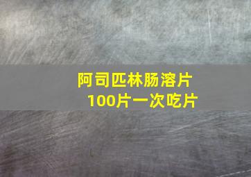 阿司匹林肠溶片100片一次吃片