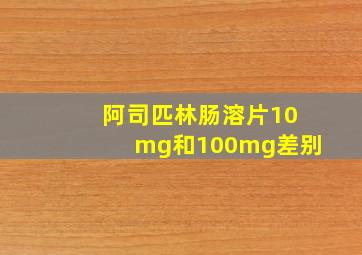 阿司匹林肠溶片10mg和100mg差别