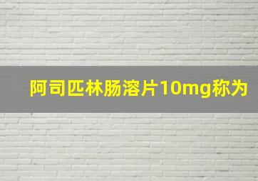 阿司匹林肠溶片10mg称为