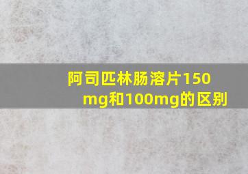 阿司匹林肠溶片150mg和100mg的区别