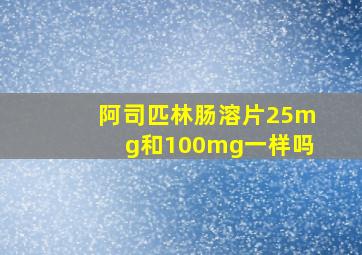 阿司匹林肠溶片25mg和100mg一样吗