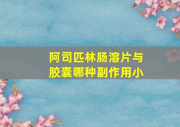 阿司匹林肠溶片与胶囊哪种副作用小