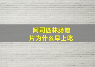 阿司匹林肠溶片为什么早上吃