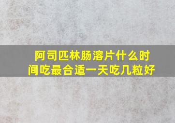 阿司匹林肠溶片什么时间吃最合适一天吃几粒好