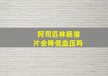 阿司匹林肠溶片会降低血压吗