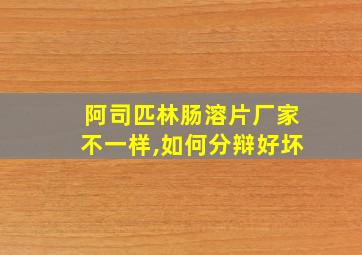 阿司匹林肠溶片厂家不一样,如何分辩好坏