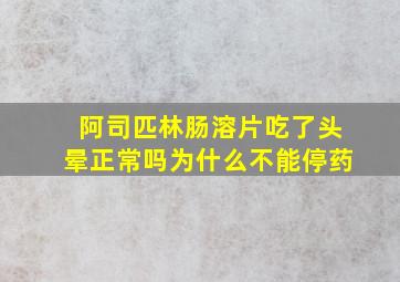 阿司匹林肠溶片吃了头晕正常吗为什么不能停药