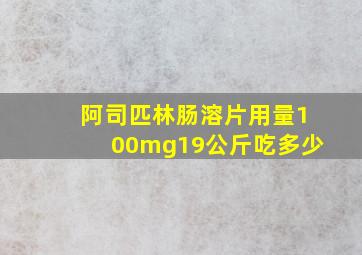 阿司匹林肠溶片用量100mg19公斤吃多少