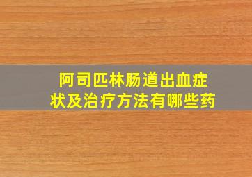 阿司匹林肠道出血症状及治疗方法有哪些药