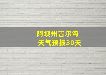 阿坝州古尔沟天气预报30天