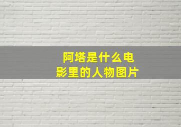 阿塔是什么电影里的人物图片