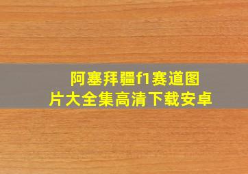 阿塞拜疆f1赛道图片大全集高清下载安卓