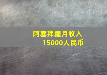 阿塞拜疆月收入15000人民币