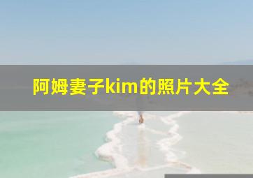 阿姆妻子kim的照片大全