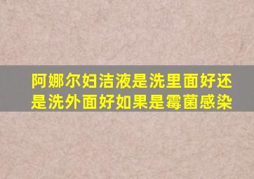 阿娜尔妇洁液是洗里面好还是洗外面好如果是霉菌感染