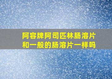 阿容牌阿司匹林肠溶片和一般的肠溶片一样吗