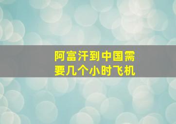 阿富汗到中国需要几个小时飞机