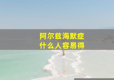 阿尔兹海默症什么人容易得