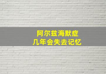 阿尔兹海默症几年会失去记忆