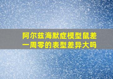 阿尔兹海默症模型鼠差一周零的表型差异大吗