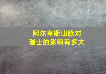 阿尔卑斯山脉对瑞士的影响有多大