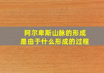 阿尔卑斯山脉的形成是由于什么形成的过程