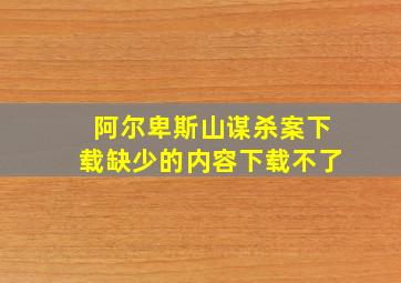 阿尔卑斯山谋杀案下载缺少的内容下载不了