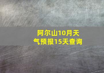 阿尔山10月天气预报15天查询