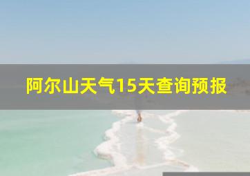 阿尔山天气15天查询预报