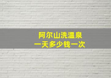 阿尔山洗温泉一天多少钱一次