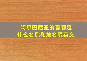 阿尔巴尼亚的首都是什么名称和地名呢英文