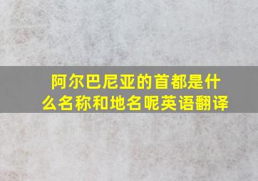 阿尔巴尼亚的首都是什么名称和地名呢英语翻译