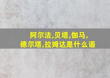 阿尔法,贝塔,伽马,德尔塔,拉姆达是什么语