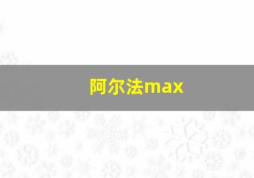 阿尔法max