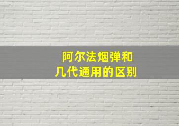 阿尔法烟弹和几代通用的区别