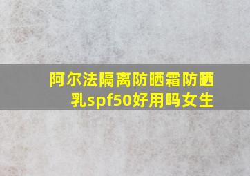 阿尔法隔离防晒霜防晒乳spf50好用吗女生