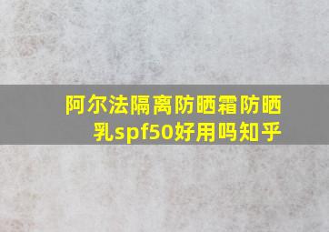 阿尔法隔离防晒霜防晒乳spf50好用吗知乎