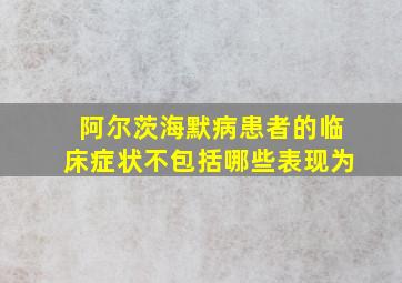 阿尔茨海默病患者的临床症状不包括哪些表现为