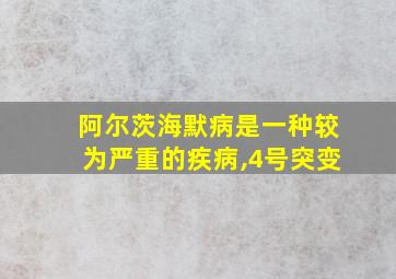 阿尔茨海默病是一种较为严重的疾病,4号突变